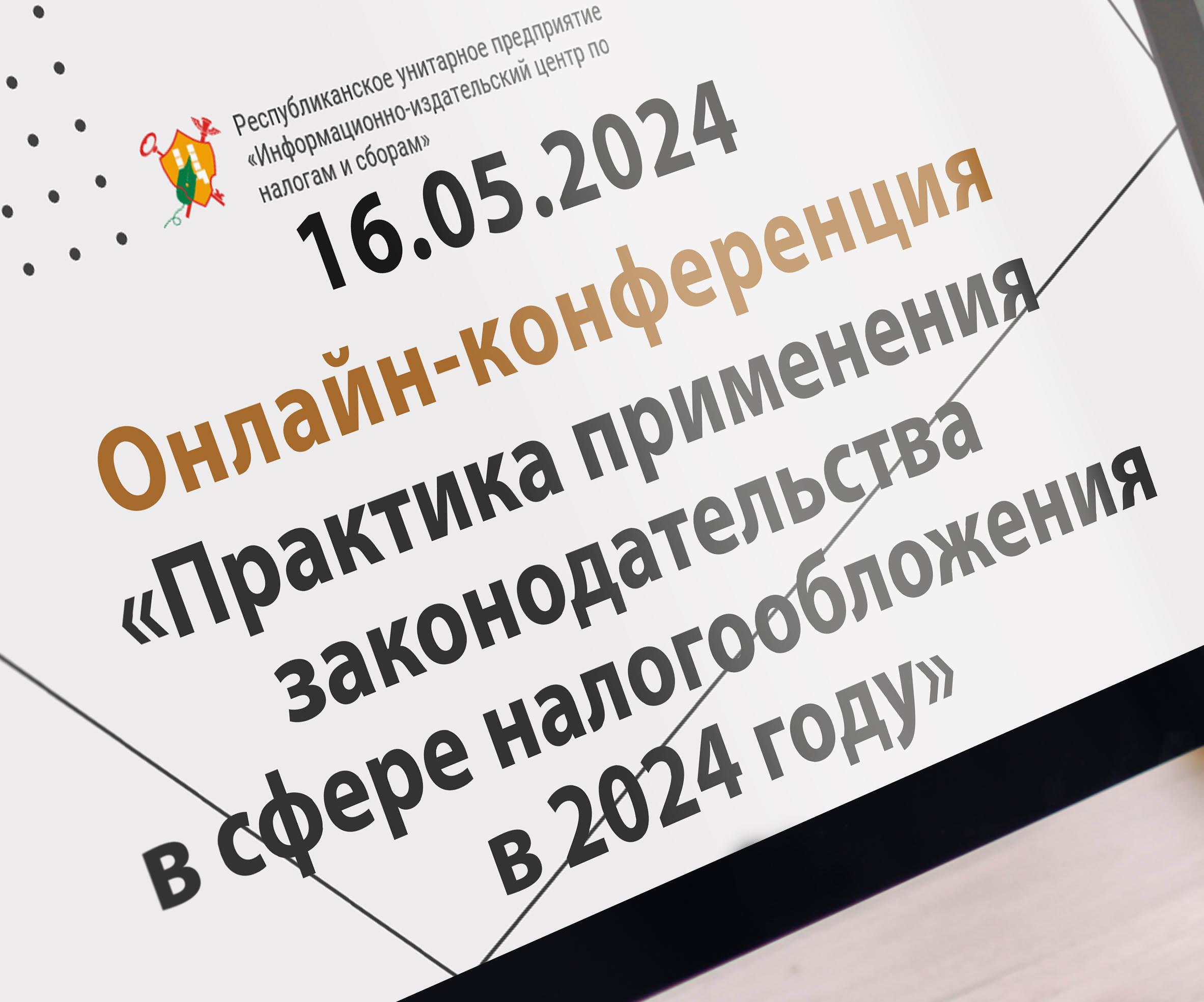 16.05.2024 Онлайн-конференция «Практика применения законодательства в сфере налогообложения в 2024 году»