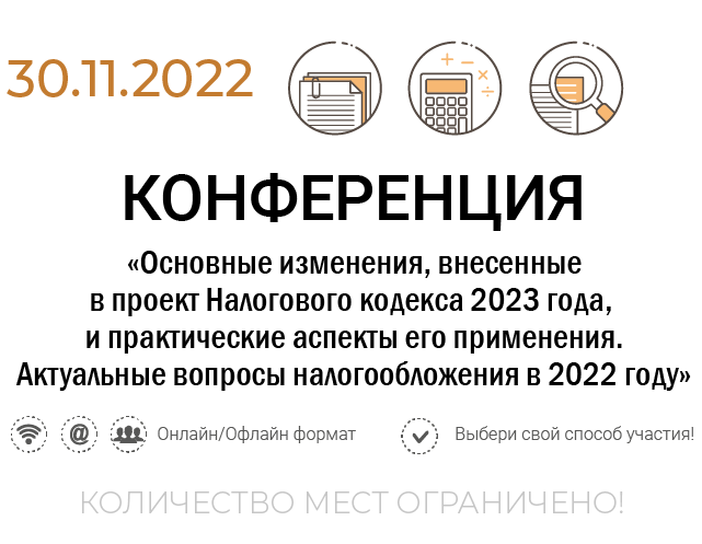 Практическая конференция «Основные изменения, внесенные в проект Налогового кодекса 2023 года, и практические аспекты его применения. Актуальные вопросы налогообложения в 2022 году»